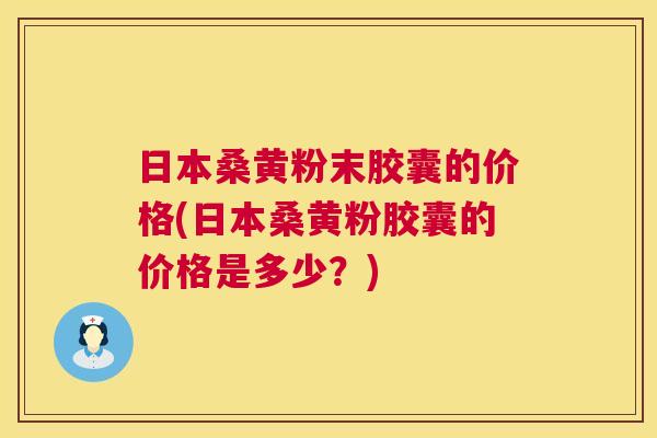 日本桑黄粉末胶囊的价格(日本桑黄粉胶囊的价格是多少?) 日本桑黄粉末胶囊的价格(日本桑黄粉胶囊的价格是多少?)