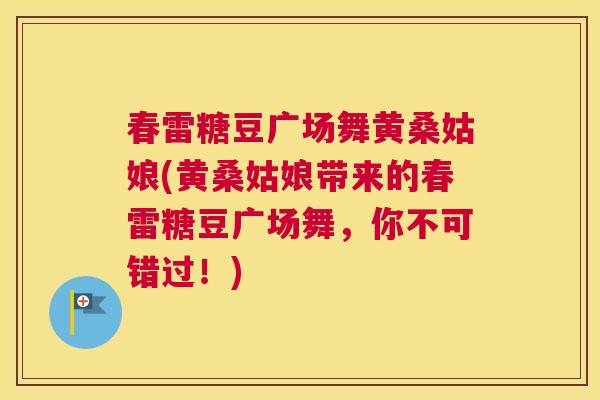 春雷糖豆广场舞黄桑姑娘(黄桑姑娘带来的春雷糖豆广场舞,你不可错过!) 春雷糖豆广场舞黄桑姑娘(黄桑姑娘带来的春雷糖豆广场舞,你不可错过!)