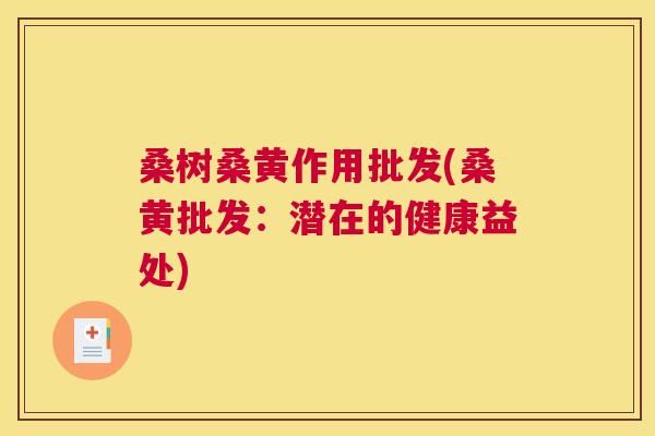 桑树桑黄作用批发(桑黄批发:潜在的健康益处) 桑树桑黄作用批发(桑黄批发:潜在的健康益处)