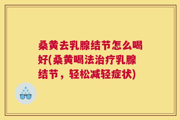 桑黄去乳腺结节怎么喝好(桑黄喝法乳腺结节,轻松减轻症状) 桑黄去乳腺结节怎么喝好(桑黄喝法乳腺结节,轻松减轻症状)