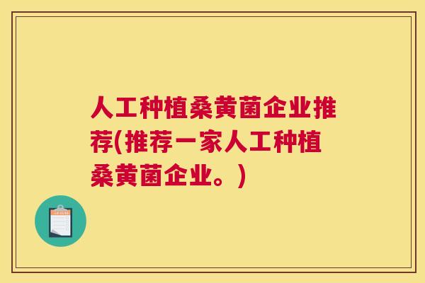 人工种植桑黄菌企业推荐(推荐一家人工种植桑黄菌企业。) 人工种植桑黄菌企业推荐(推荐一家人工种植桑黄菌企业。)