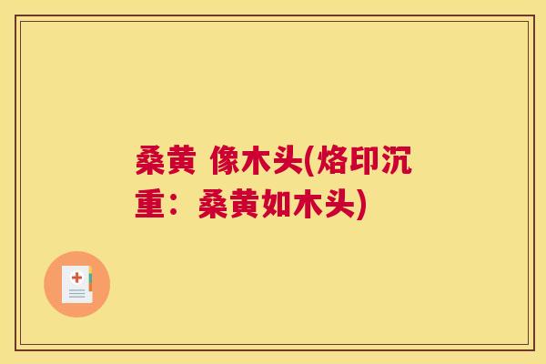 桑黄 像木头(烙印沉重：桑黄如木头)