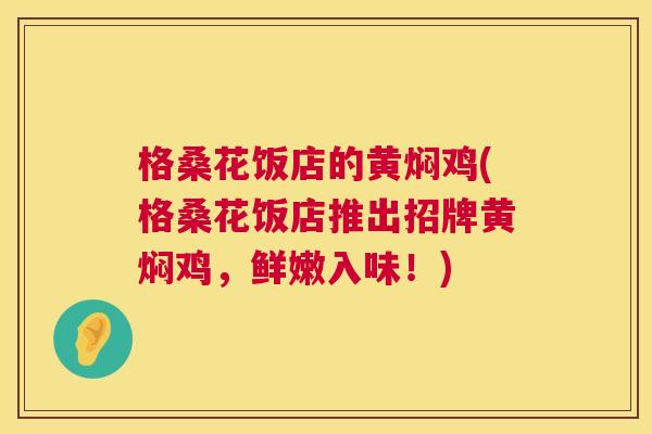 格桑花饭店的黄焖鸡(格桑花饭店推出招牌黄焖鸡,鲜嫩入味!) 格桑花饭店的黄焖鸡(格桑花饭店推出招牌黄焖鸡,鲜嫩入味!)