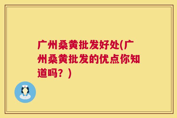 广州桑黄批发好处(广州桑黄批发的优点你知道吗?) 广州桑黄批发好处(广州桑黄批发的优点你知道吗?)