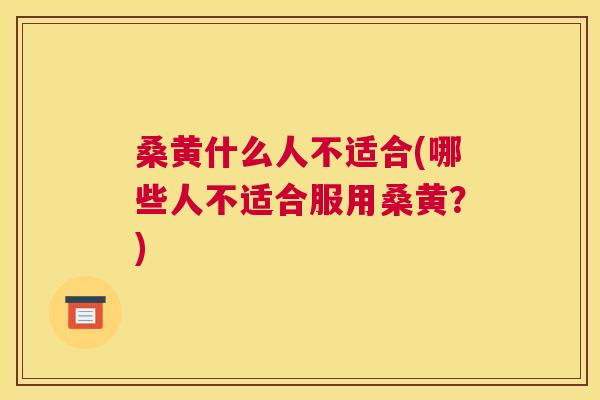 桑黄什么人不适合(哪些人不适合服用桑黄?) 桑黄什么人不适合(哪些人不适合服用桑黄?)
