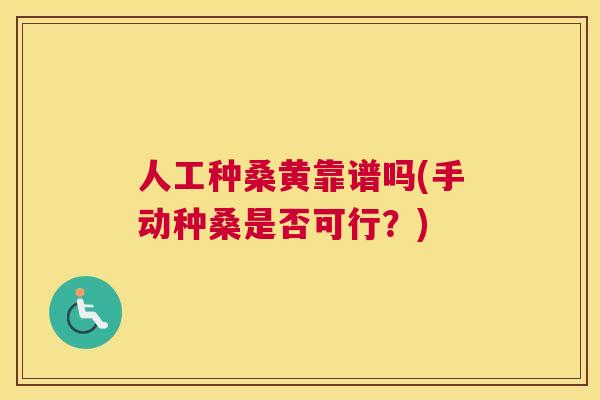 人工种桑黄靠谱吗(手动种桑是否可行?) 人工种桑黄靠谱吗(手动种桑是否可行?)