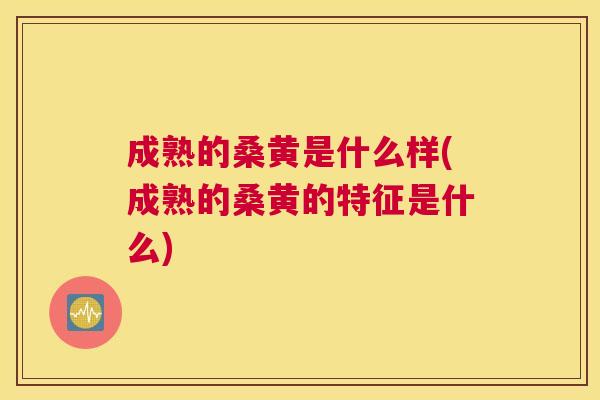 成熟的桑黄是什么样(成熟的桑黄的特征是什么) 成熟的桑黄是什么样(成熟的桑黄的特征是什么)