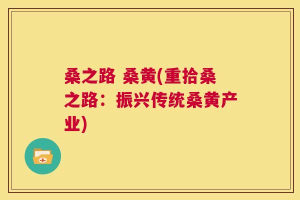 桑之路 桑黄(重拾桑之路：振兴传统桑黄产业)