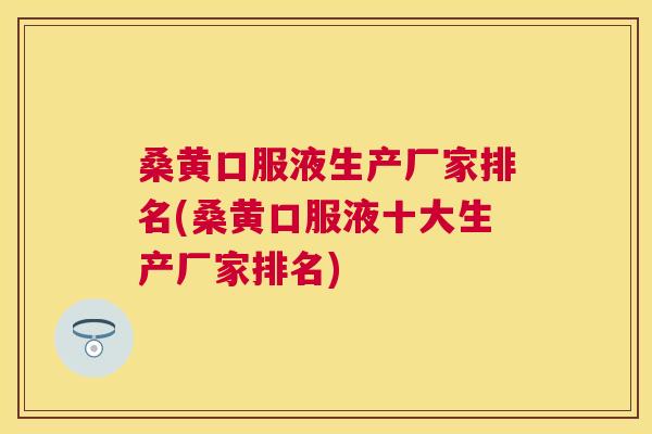 桑黄口服液生产厂家排名(桑黄口服液十大生产厂家排名)