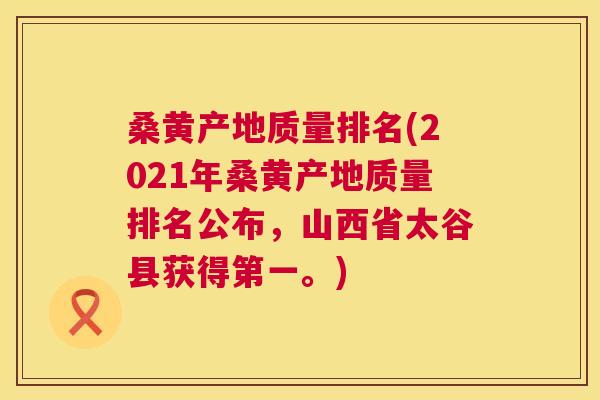 桑黄产地质量排名(2021年桑黄产地质量排名公布,山西省太谷县获得第一。) 桑黄产地质量排名(2021年桑黄产地质量排名公布,山西省太谷县获得第一。)