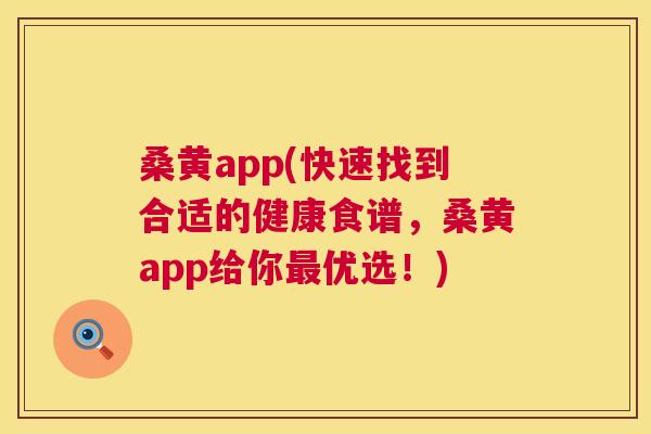 桑黄app(快速找到合适的健康食谱,桑黄app给你优选!) 桑黄app(快速找到合适的健康食谱,桑黄app给你优选!)