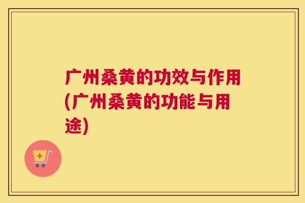 广州桑黄的功效与作用(广州桑黄的功能与用途) 广州桑黄的功效与作用(广州桑黄的功能与用途)