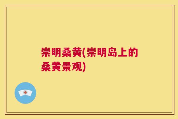 崇明桑黄(崇明岛上的桑黄景观) 崇明桑黄(崇明岛上的桑黄景观)