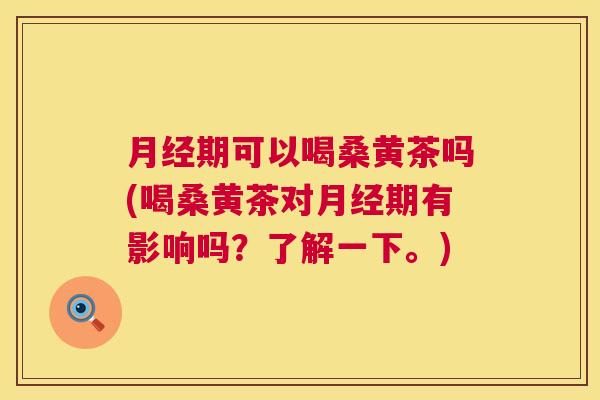 期可以喝桑黄茶吗(喝桑黄茶对期有影响吗?了解一下。) 期可以喝桑黄茶吗(喝桑黄茶对期有影响吗?了解一下。)