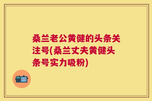 桑兰老公黄健的头条关注号(桑兰丈夫黄健头条号实力吸粉) 桑兰老公黄健的头条关注号(桑兰丈夫黄健头条号实力吸粉)