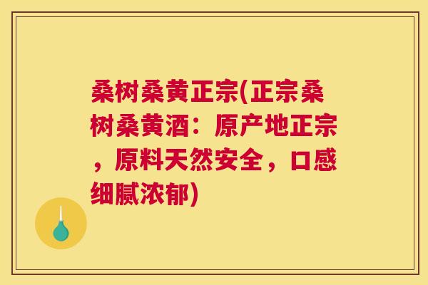 桑树桑黄正宗(正宗桑树桑黄酒：原产地正宗，原料天然安全，口感细腻浓郁)