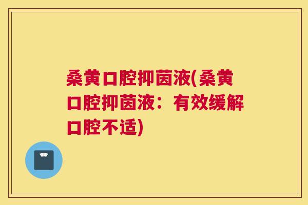 桑黄口腔抑茵液(桑黄口腔抑茵液:有效缓解口腔不适) 桑黄口腔抑茵液(桑黄口腔抑茵液:有效缓解口腔不适)