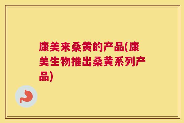 康美来桑黄的产品(康美生物推出桑黄系列产品) 康美来桑黄的产品(康美生物推出桑黄系列产品)