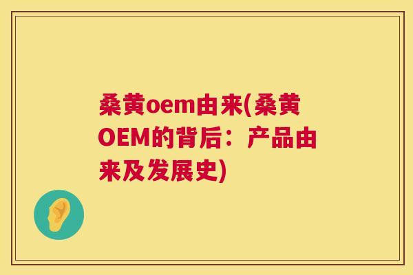 桑黄oem由来(桑黄OEM的背后:产品由来及发展史) 桑黄oem由来(桑黄OEM的背后:产品由来及发展史)