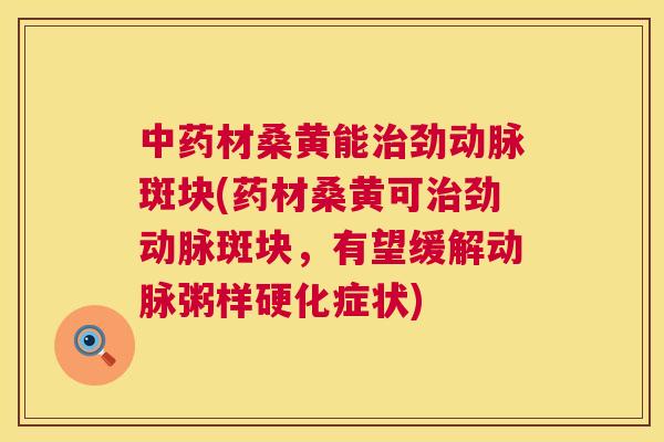材桑黄能劲动脉斑块(药材桑黄可劲动脉斑块,有望缓解动脉粥样硬化症状) 材桑黄能劲动脉斑块(药材桑黄可劲动脉斑块,有望缓解动脉粥样硬化症状)
