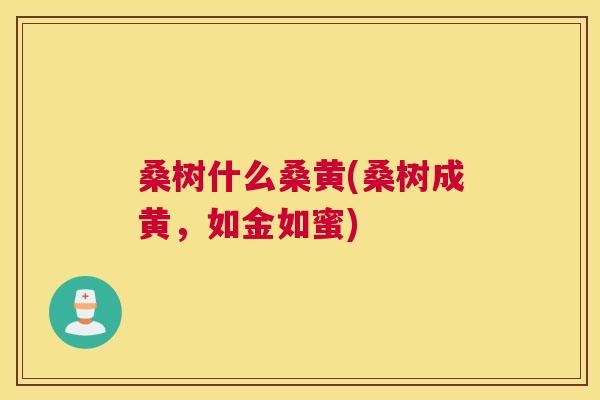 桑树什么桑黄(桑树成黄，如金如蜜)