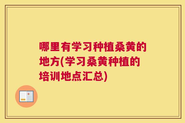 哪里有学习种植桑黄的地方(学习桑黄种植的培训地点汇总) 哪里有学习种植桑黄的地方(学习桑黄种植的培训地点汇总)