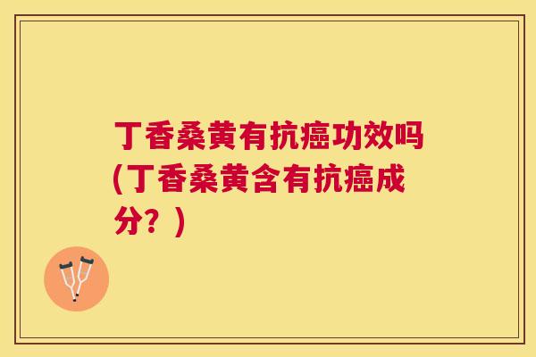 丁香桑黄有抗功效吗(丁香桑黄含有抗成分?) 丁香桑黄有抗功效吗(丁香桑黄含有抗成分?)