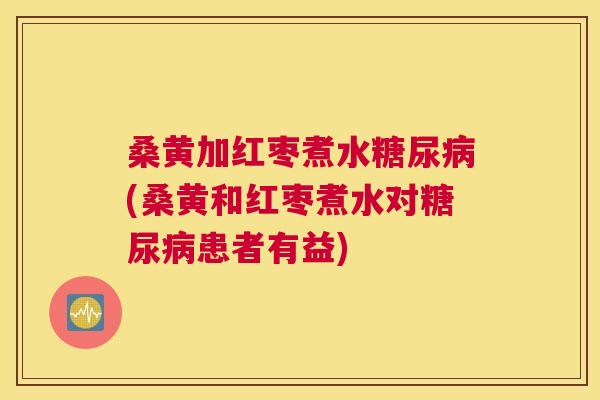 桑黄加红枣煮水(桑黄和红枣煮水对患者有益) 桑黄加红枣煮水(桑黄和红枣煮水对患者有益)
