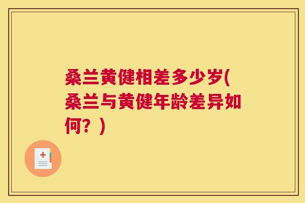 桑兰黄健相差多少岁(桑兰与黄健年龄差异如何?) 桑兰黄健相差多少岁(桑兰与黄健年龄差异如何?)