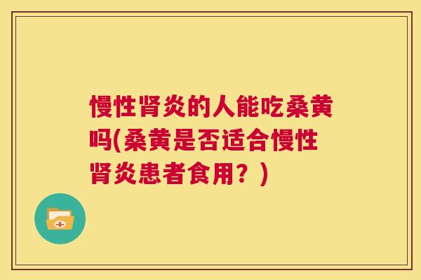 慢性炎的人能吃桑黄吗(桑黄是否适合慢性炎患者食用?) 慢性炎的人能吃桑黄吗(桑黄是否适合慢性炎患者食用?)
