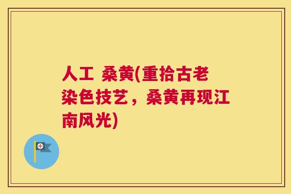 人工 桑黄(重拾古老染色技艺,桑黄再现江南风光) 人工 桑黄(重拾古老染色技艺,桑黄再现江南风光)