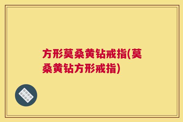 方形莫桑黄钻戒指(莫桑黄钻方形戒指) 方形莫桑黄钻戒指(莫桑黄钻方形戒指)