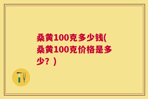 桑黄100克多少钱(桑黄100克价格是多少?) 桑黄100克多少钱(桑黄100克价格是多少?)