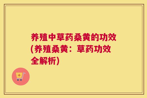 养殖中草药桑黄的功效(养殖桑黄:草药功效全解析) 养殖中草药桑黄的功效(养殖桑黄:草药功效全解析)