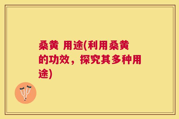 桑黄 用途(利用桑黄的功效,探究其多种用途) 桑黄 用途(利用桑黄的功效,探究其多种用途)