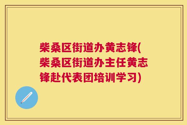 柴桑区街道办黄志锋(柴桑区街道办主任黄志锋赴代表团培训学习) 柴桑区街道办黄志锋(柴桑区街道办主任黄志锋赴代表团培训学习)
