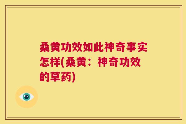 桑黄功效如此神奇事实怎样(桑黄:神奇功效的草药) 桑黄功效如此神奇事实怎样(桑黄:神奇功效的草药)