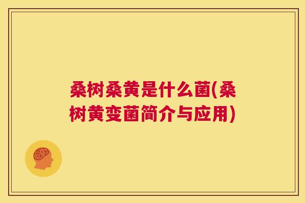 桑树桑黄是什么菌(桑树黄变菌简介与应用) 桑树桑黄是什么菌(桑树黄变菌简介与应用)