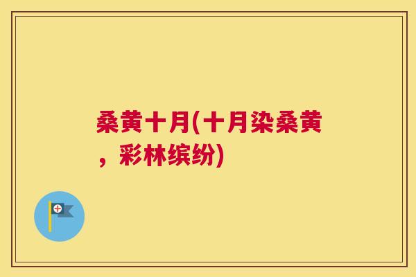 桑黄十月(十月染桑黄,彩林缤纷) 桑黄十月(十月染桑黄,彩林缤纷)