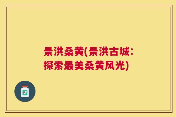 景洪桑黄(景洪古城：探索美桑黄风光)