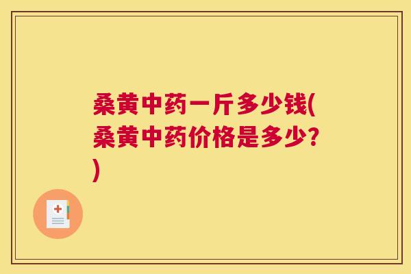 桑黄一斤多少钱(桑黄价格是多少?) 桑黄一斤多少钱(桑黄价格是多少?)