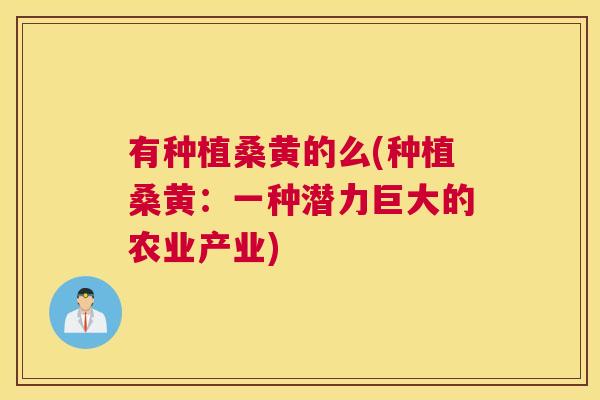 有种植桑黄的么(种植桑黄:一种潜力巨大的农业产业) 有种植桑黄的么(种植桑黄:一种潜力巨大的农业产业)
