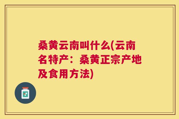 桑黄云南叫什么(云南名特产：桑黄正宗产地及食用方法)