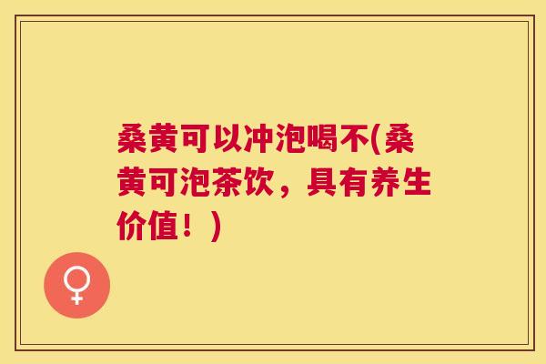 桑黄可以冲泡喝不(桑黄可泡茶饮,具有养生价值!) 桑黄可以冲泡喝不(桑黄可泡茶饮,具有养生价值!)