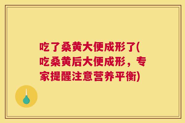 吃了桑黄大便成形了(吃桑黄后大便成形,专家提醒注意营养平衡) 吃了桑黄大便成形了(吃桑黄后大便成形,专家提醒注意营养平衡)