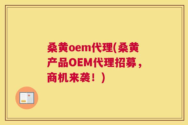 桑黄oem代理(桑黄产品OEM代理招募，商机来袭！)