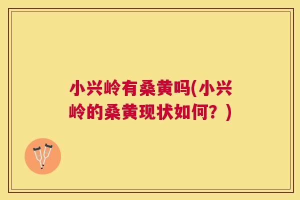 小兴岭有桑黄吗(小兴岭的桑黄现状如何?) 小兴岭有桑黄吗(小兴岭的桑黄现状如何?)