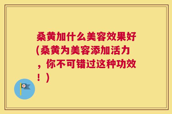 桑黄加什么美容效果好(桑黄为美容添加活力,你不可错过这种功效!) 桑黄加什么美容效果好(桑黄为美容添加活力,你不可错过这种功效!)