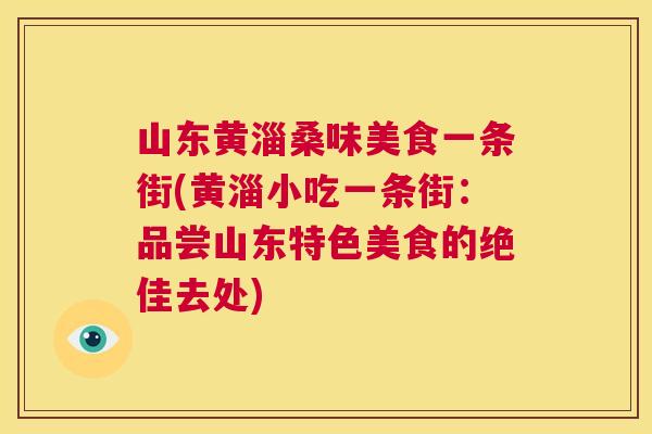 山东黄淄桑味美食一条街(黄淄小吃一条街:品尝山东特色美食的绝佳去处) 山东黄淄桑味美食一条街(黄淄小吃一条街:品尝山东特色美食的绝佳去处)
