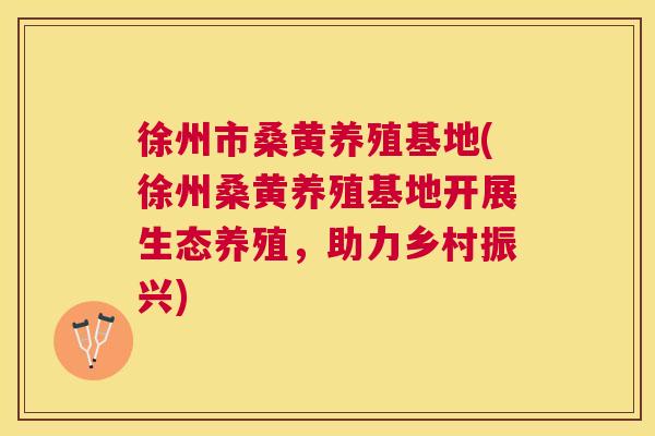 徐州市桑黄养殖基地(徐州桑黄养殖基地开展生态养殖,助力乡村振兴) 徐州市桑黄养殖基地(徐州桑黄养殖基地开展生态养殖,助力乡村振兴)